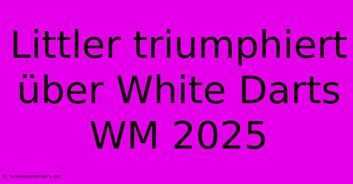 Littler Triumphiert Über White Darts WM 2025