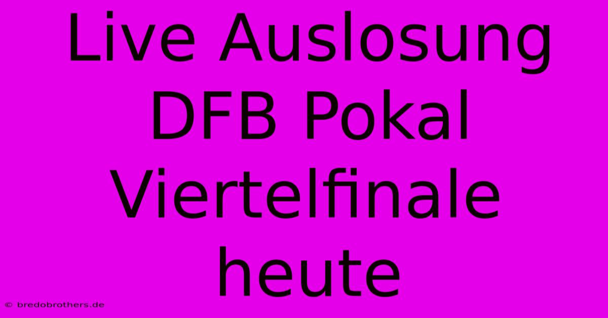 Live Auslosung DFB Pokal Viertelfinale Heute