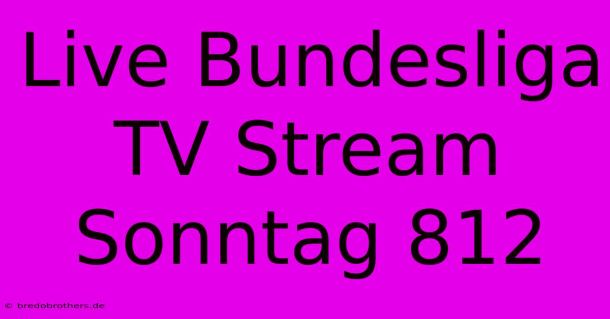 Live Bundesliga TV Stream Sonntag 812