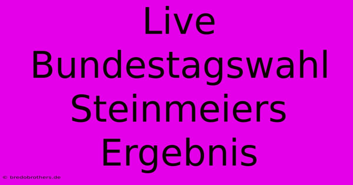 Live Bundestagswahl Steinmeiers Ergebnis