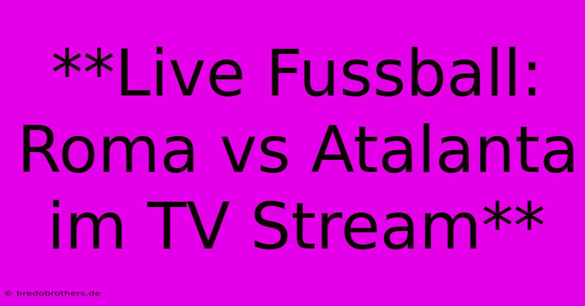 **Live Fussball: Roma Vs Atalanta Im TV Stream**