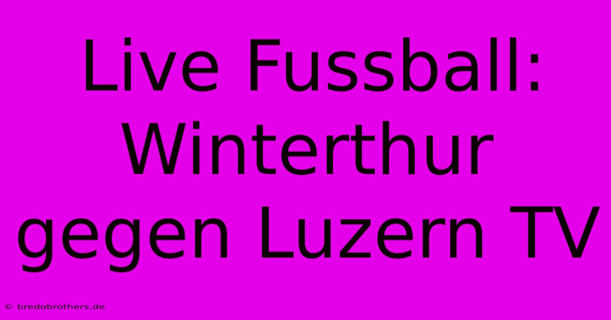 Live Fussball: Winterthur Gegen Luzern TV