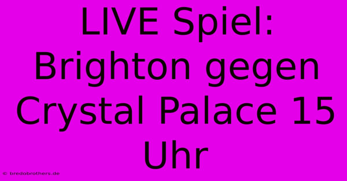 LIVE Spiel: Brighton Gegen Crystal Palace 15 Uhr