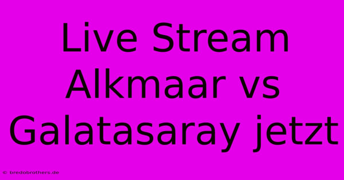 Live Stream Alkmaar Vs Galatasaray Jetzt