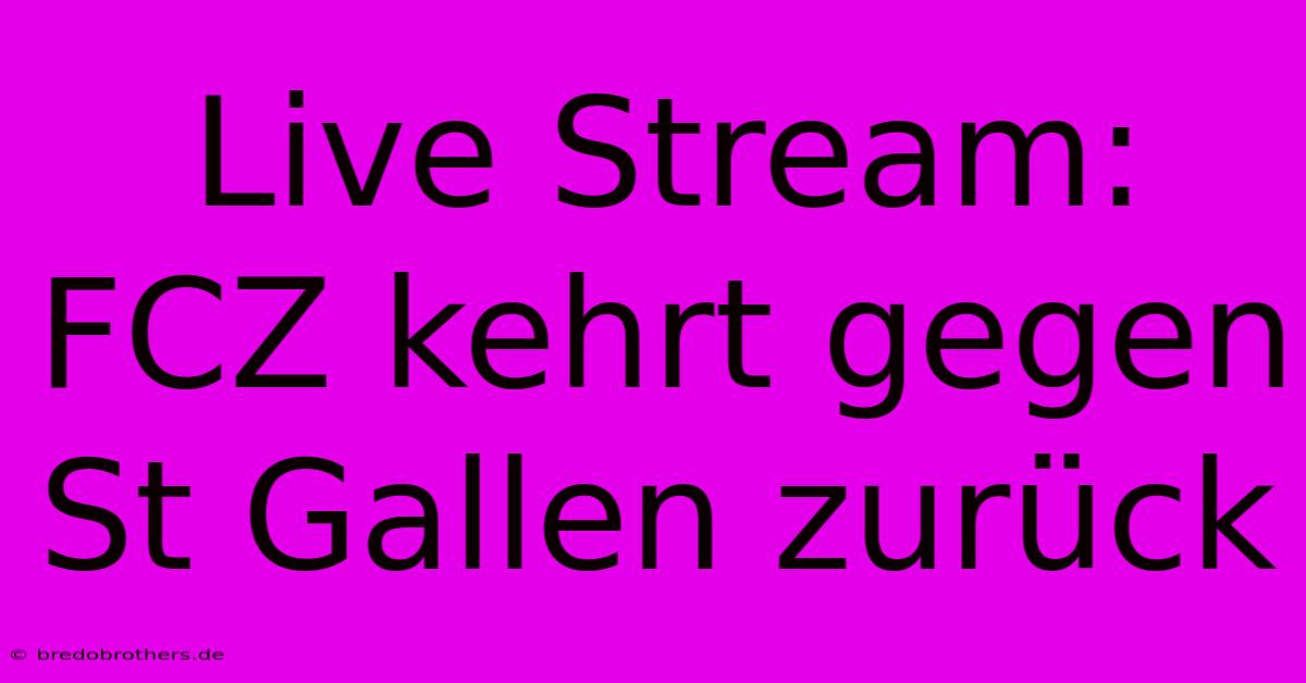 Live Stream: FCZ Kehrt Gegen St Gallen Zurück