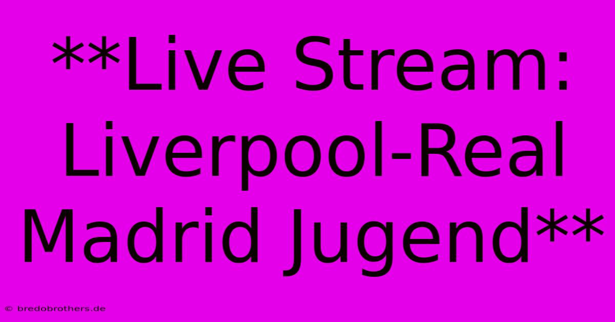 **Live Stream: Liverpool-Real Madrid Jugend**