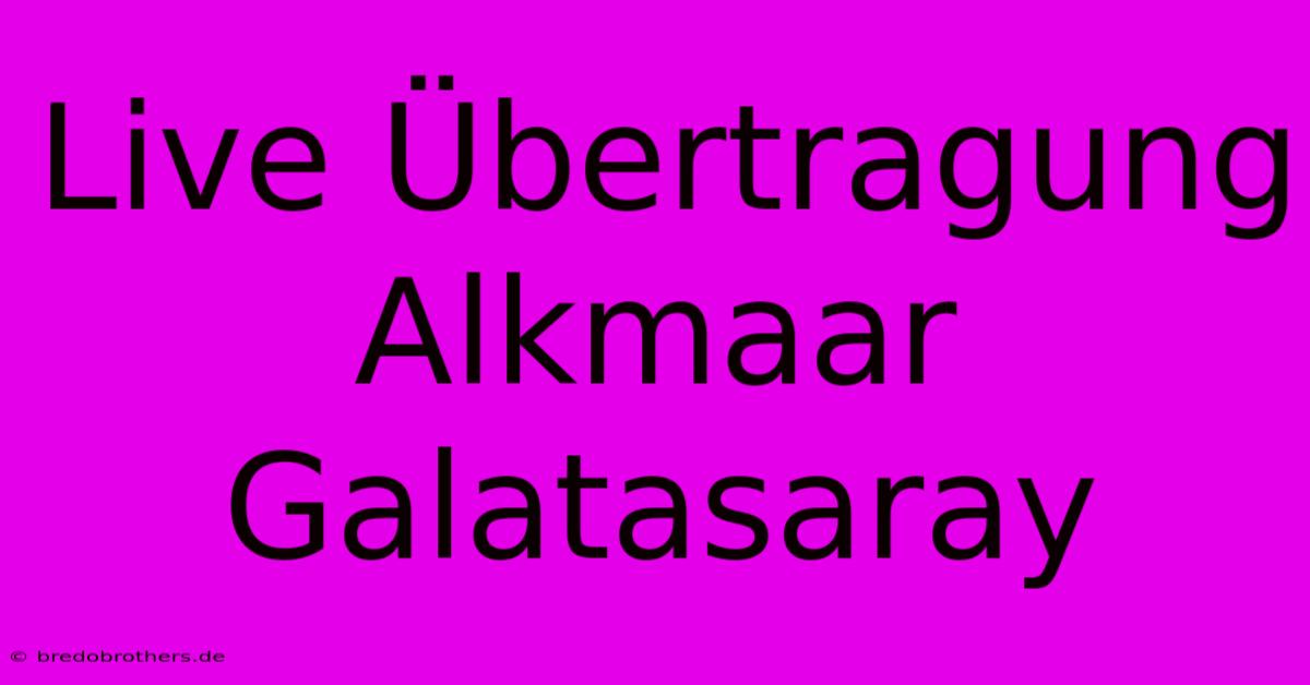 Live Übertragung Alkmaar Galatasaray 