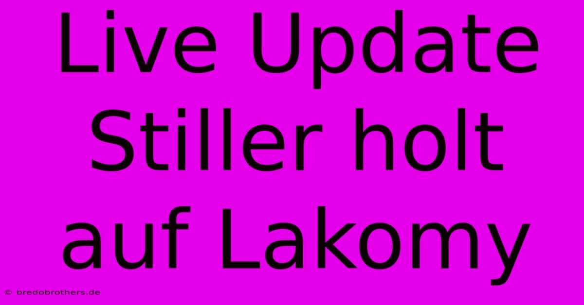 Live Update Stiller Holt Auf Lakomy