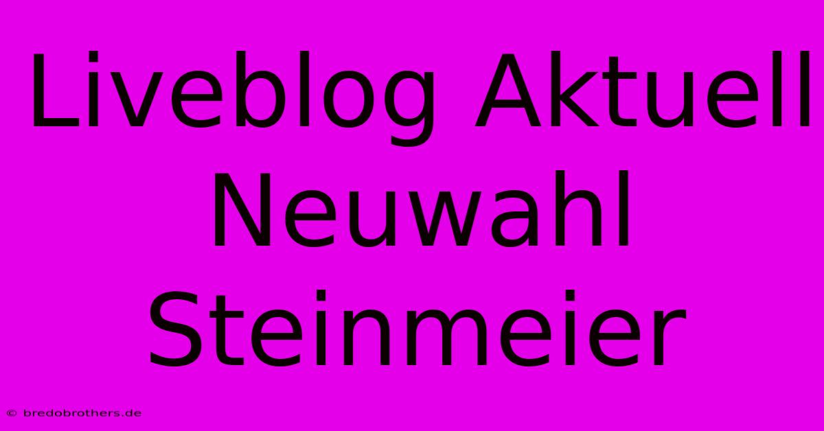 Liveblog Aktuell Neuwahl Steinmeier