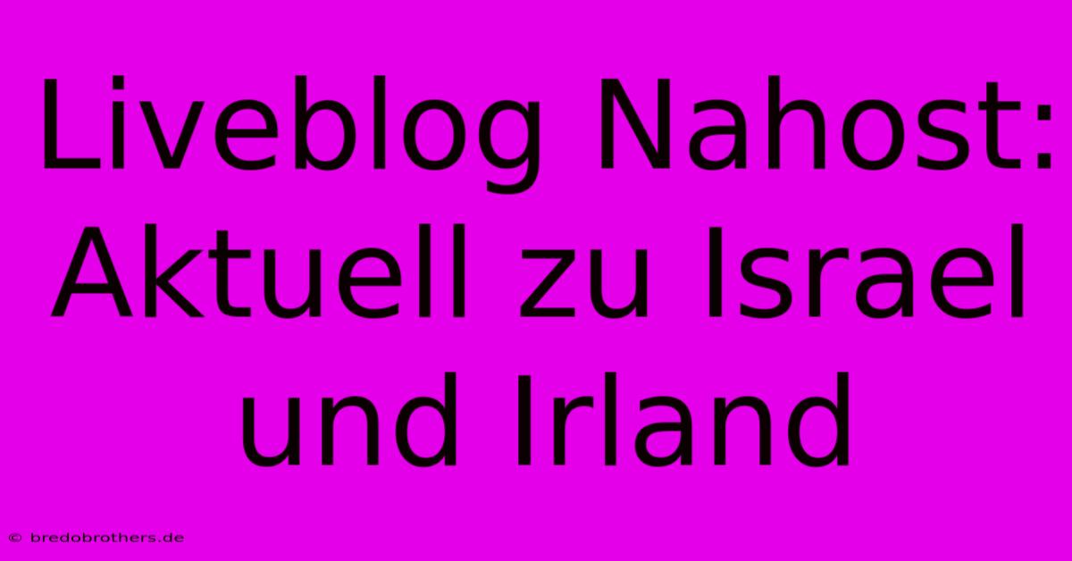 Liveblog Nahost: Aktuell Zu Israel Und Irland