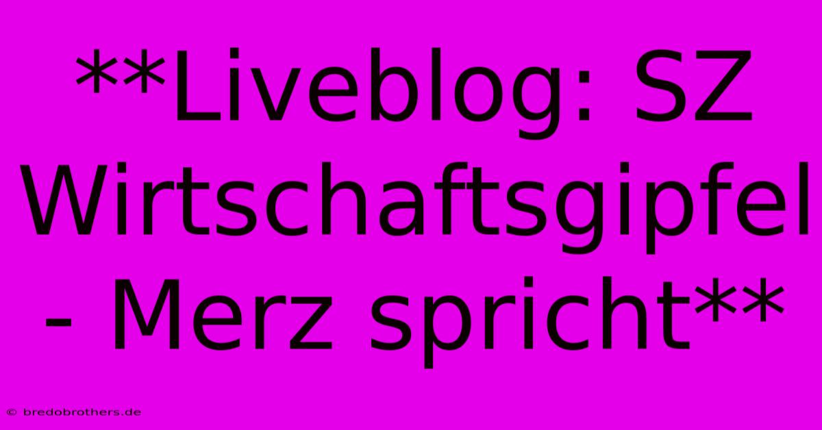 **Liveblog: SZ Wirtschaftsgipfel - Merz Spricht** 