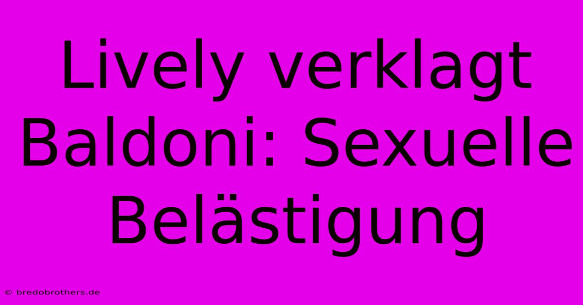 Lively Verklagt Baldoni: Sexuelle Belästigung