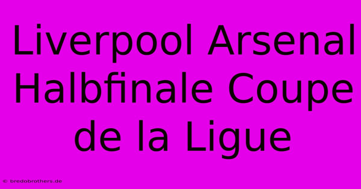 Liverpool Arsenal Halbfinale Coupe De La Ligue