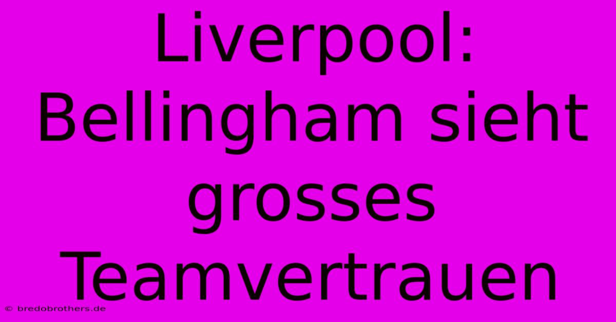 Liverpool: Bellingham Sieht Grosses Teamvertrauen