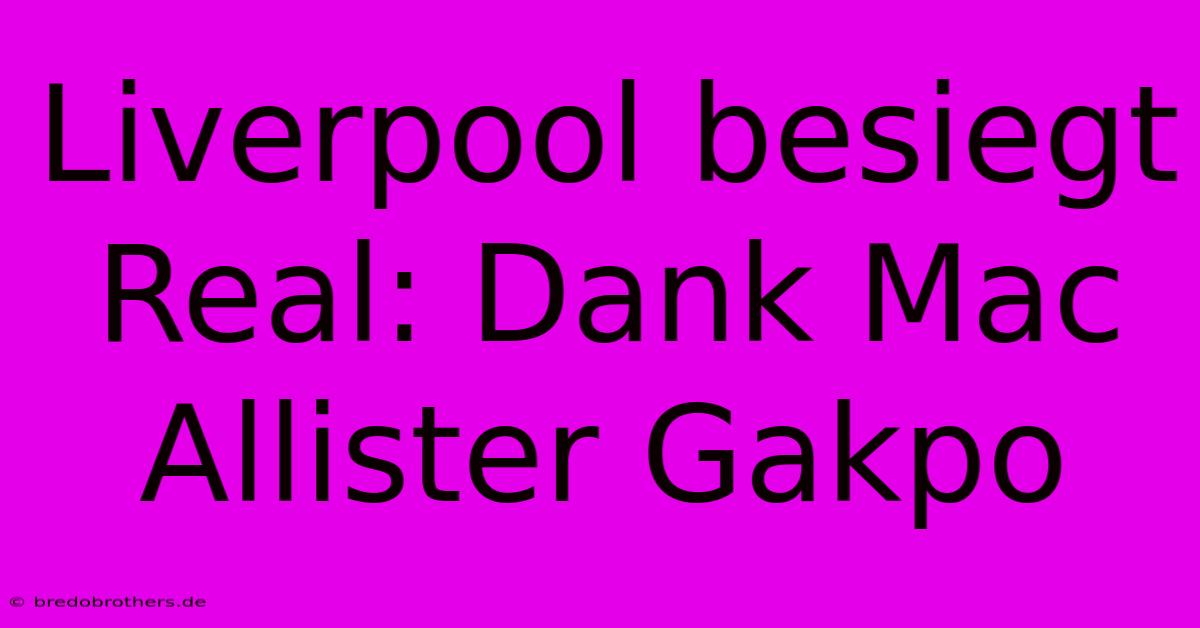 Liverpool Besiegt Real: Dank Mac Allister Gakpo