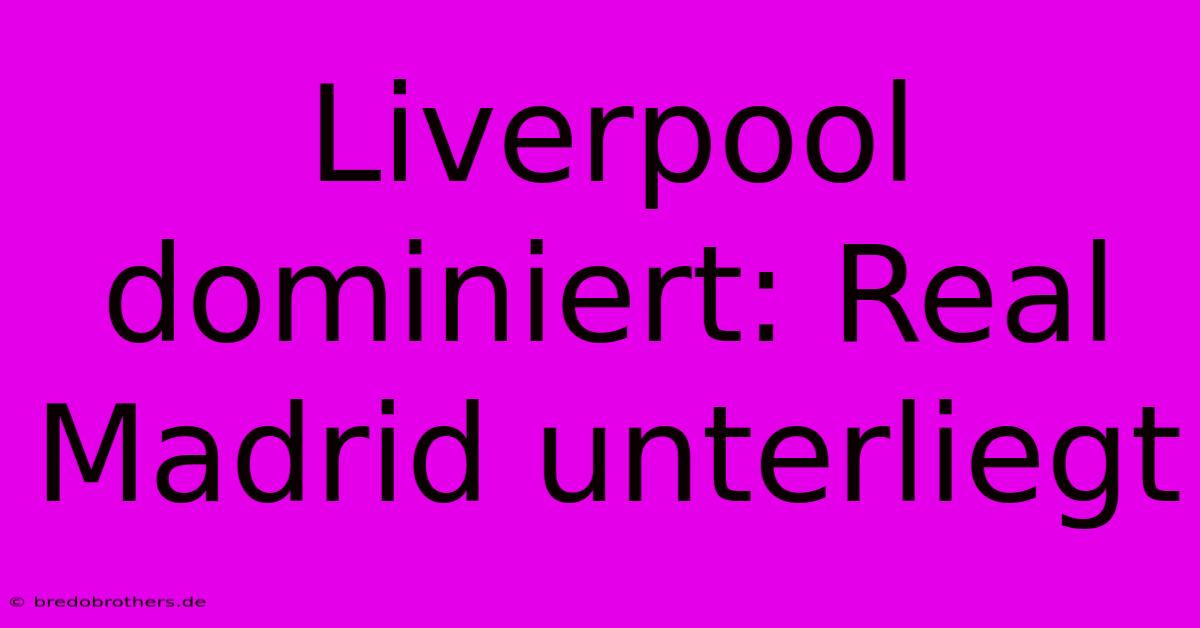 Liverpool Dominiert: Real Madrid Unterliegt