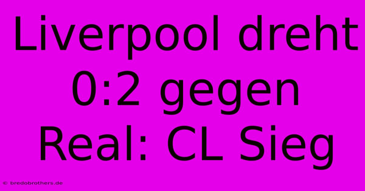 Liverpool Dreht 0:2 Gegen Real: CL Sieg