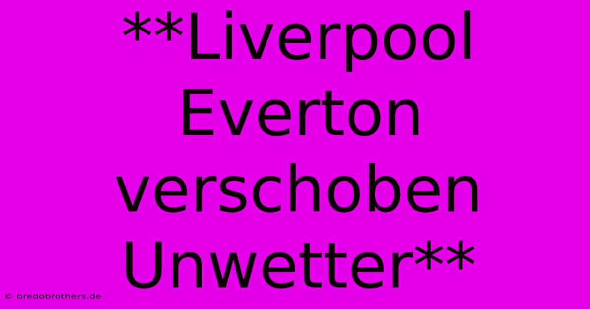 **Liverpool Everton Verschoben Unwetter**