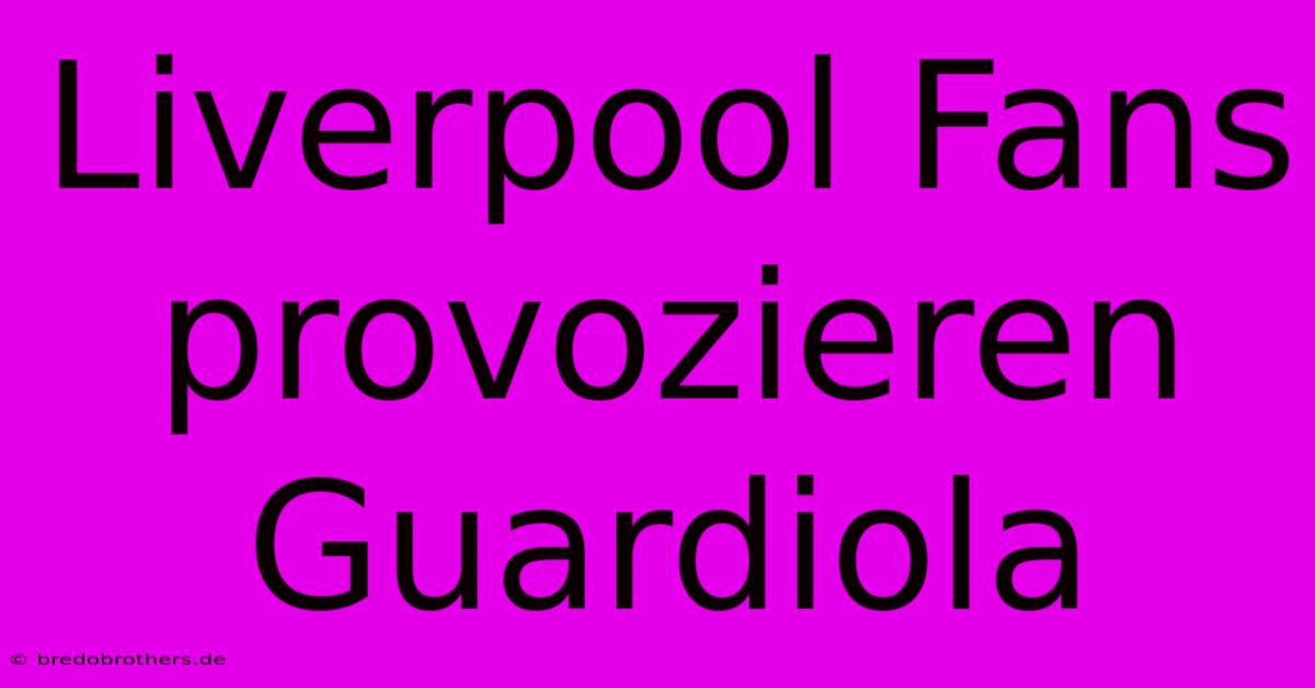 Liverpool Fans Provozieren Guardiola