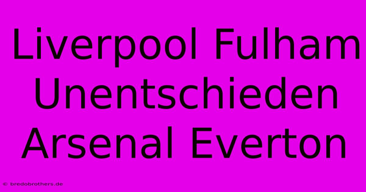 Liverpool Fulham Unentschieden Arsenal Everton