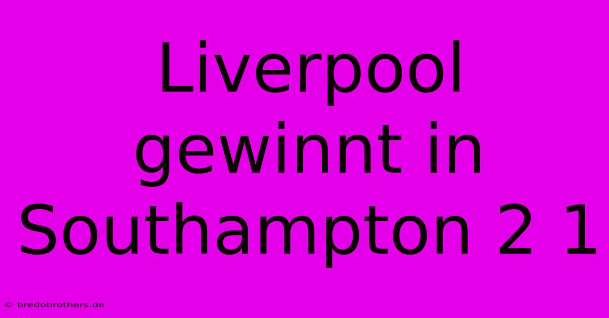 Liverpool Gewinnt In Southampton 2 1