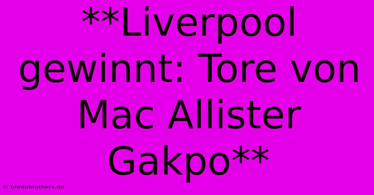 **Liverpool Gewinnt: Tore Von Mac Allister Gakpo**