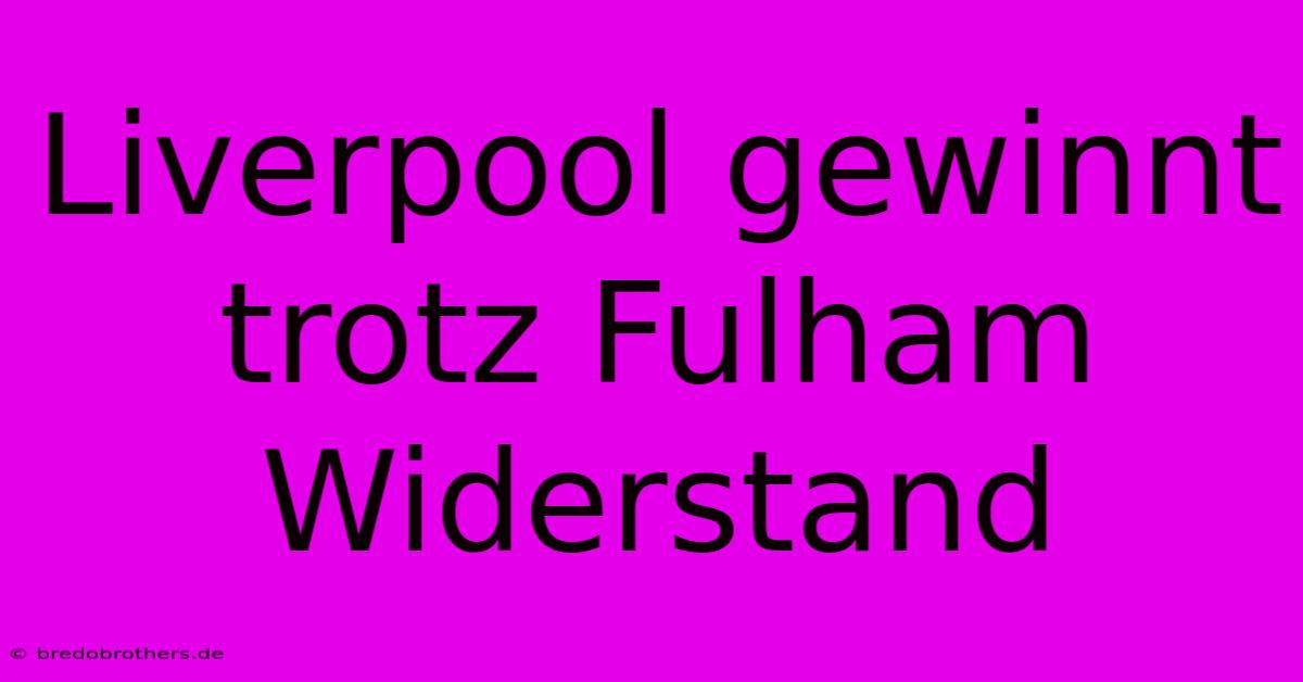 Liverpool Gewinnt Trotz Fulham Widerstand