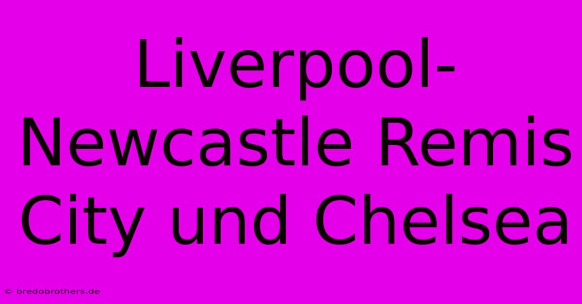 Liverpool-Newcastle Remis  City Und Chelsea