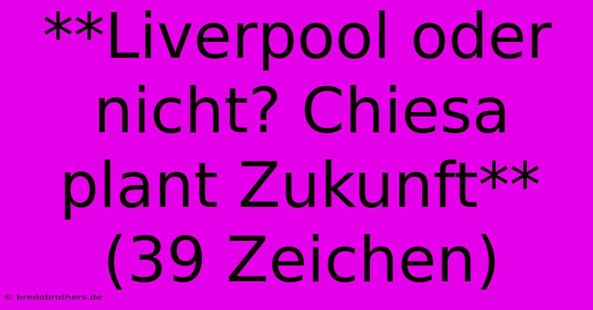 **Liverpool Oder Nicht? Chiesa Plant Zukunft** (39 Zeichen)