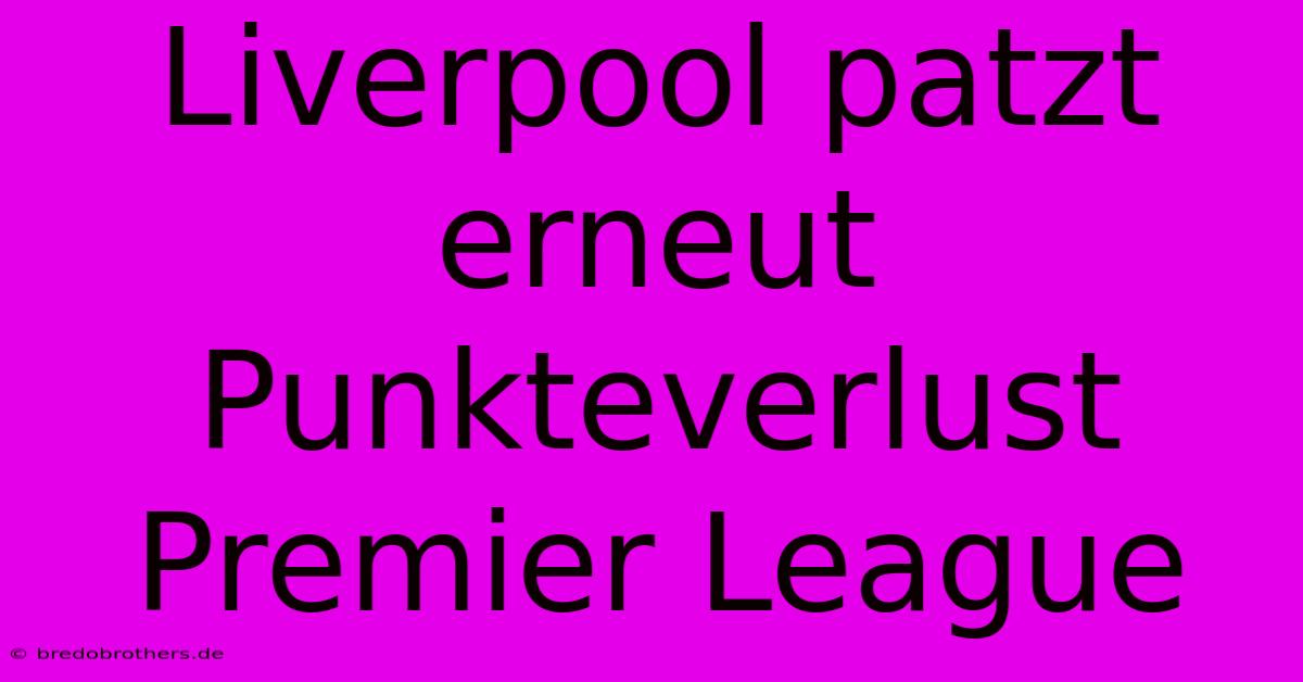 Liverpool Patzt Erneut Punkteverlust Premier League