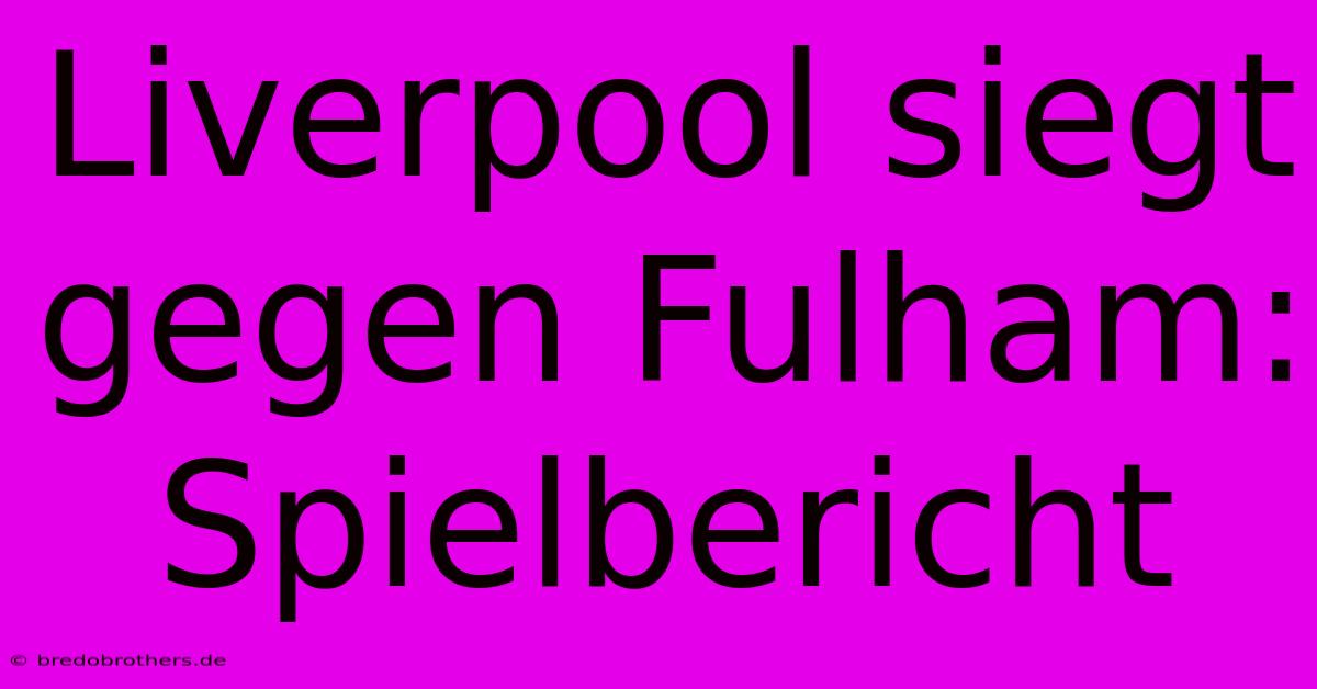 Liverpool Siegt Gegen Fulham: Spielbericht