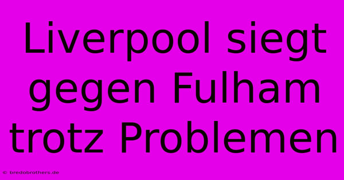 Liverpool Siegt Gegen Fulham Trotz Problemen