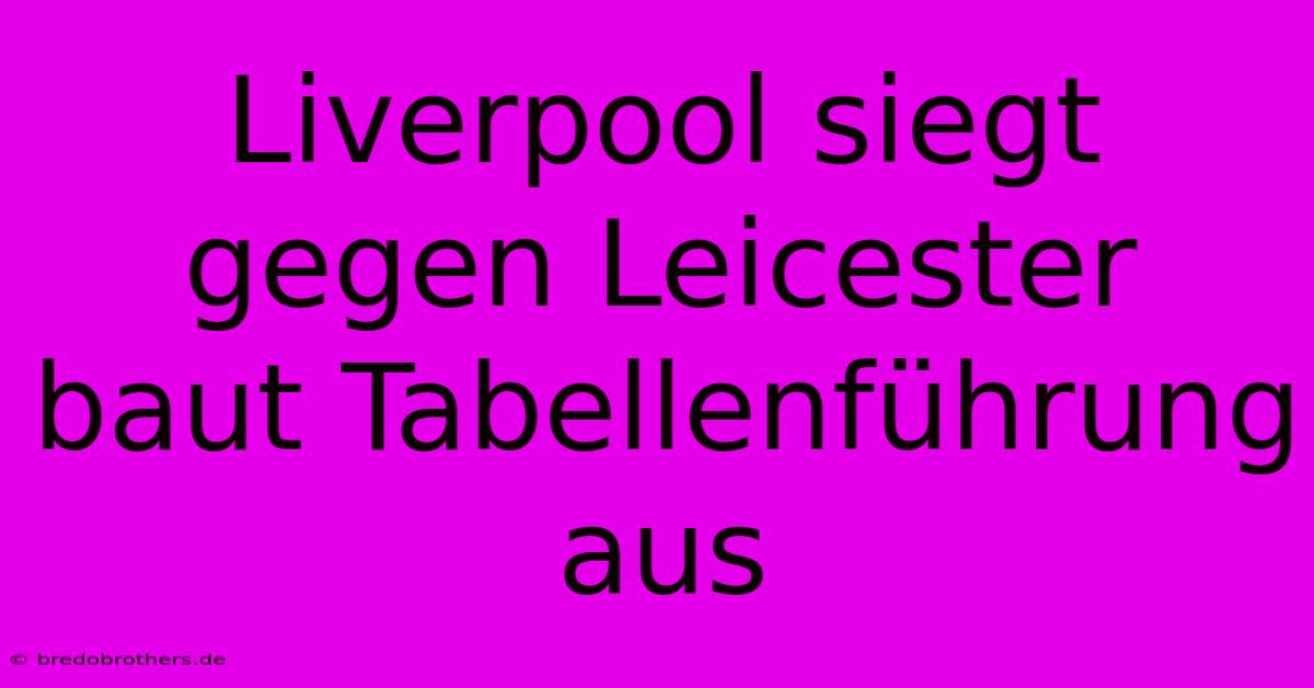 Liverpool Siegt Gegen Leicester Baut Tabellenführung Aus