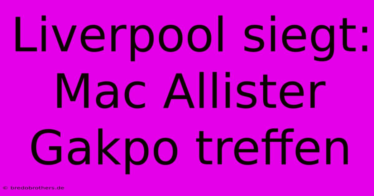 Liverpool Siegt: Mac Allister Gakpo Treffen