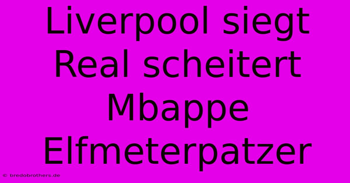 Liverpool Siegt Real Scheitert Mbappe Elfmeterpatzer