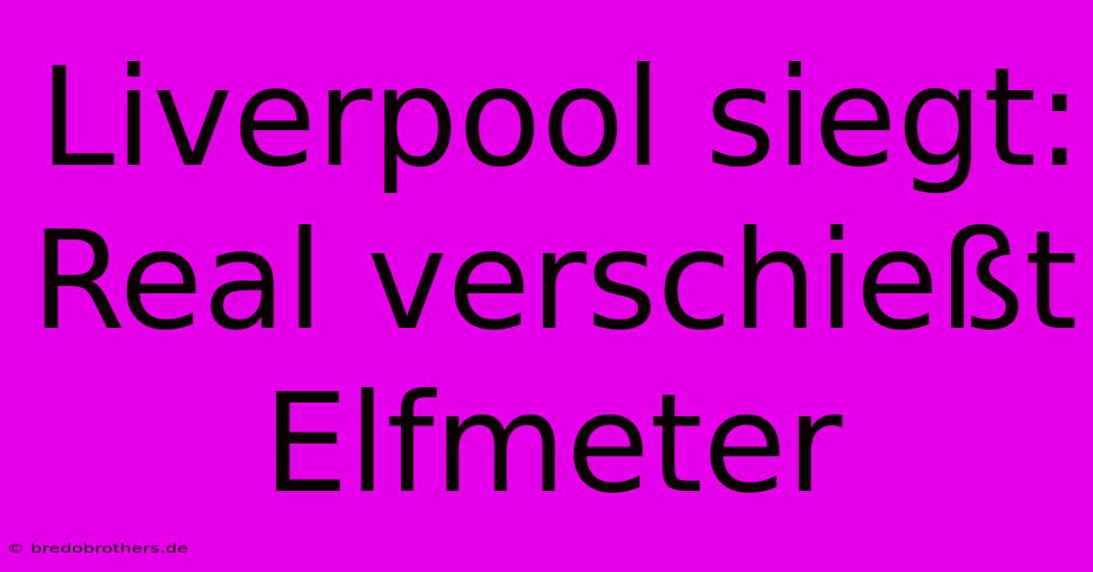 Liverpool Siegt: Real Verschießt Elfmeter