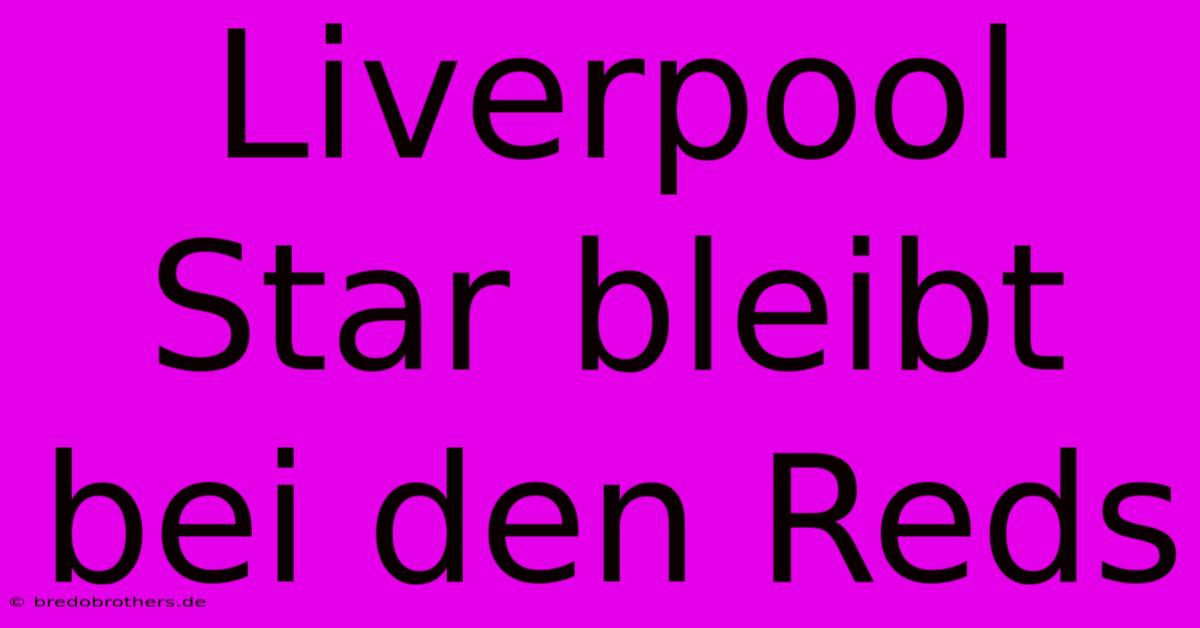 Liverpool Star Bleibt Bei Den Reds