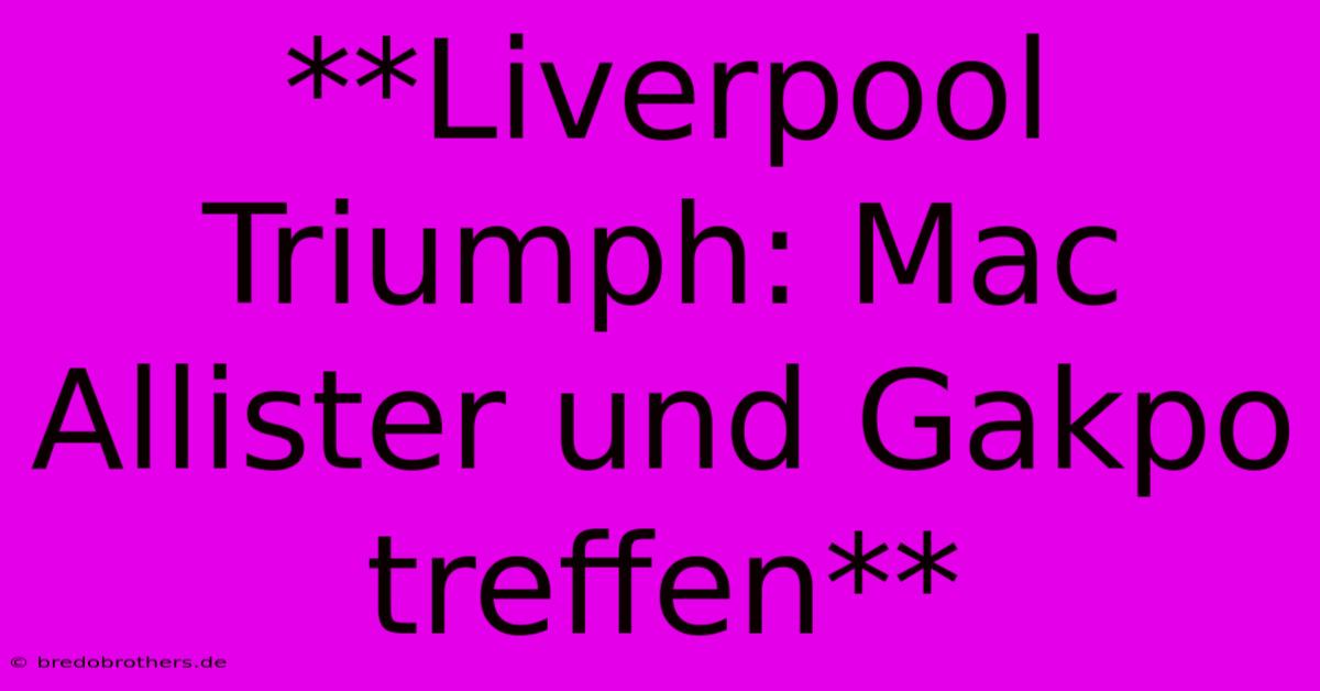 **Liverpool Triumph: Mac Allister Und Gakpo Treffen**