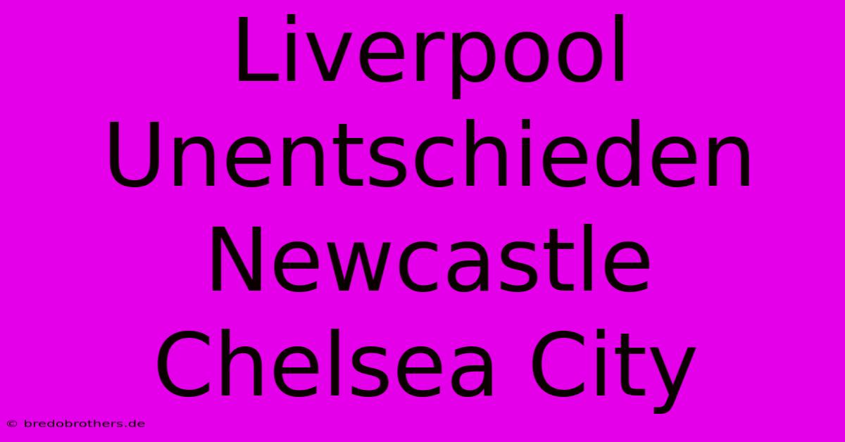 Liverpool Unentschieden Newcastle  Chelsea City