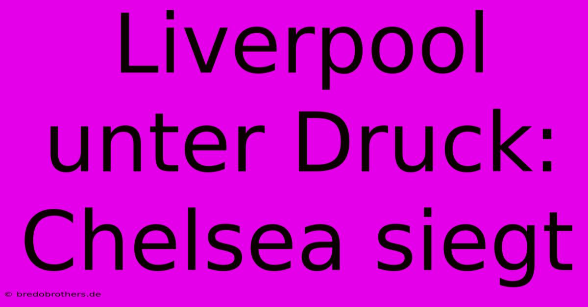 Liverpool Unter Druck: Chelsea Siegt