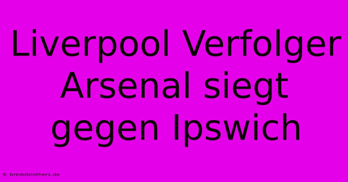 Liverpool Verfolger Arsenal Siegt Gegen Ipswich