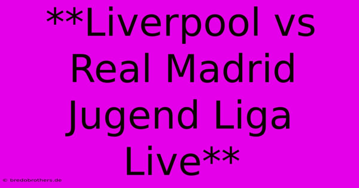 **Liverpool Vs Real Madrid Jugend Liga Live**