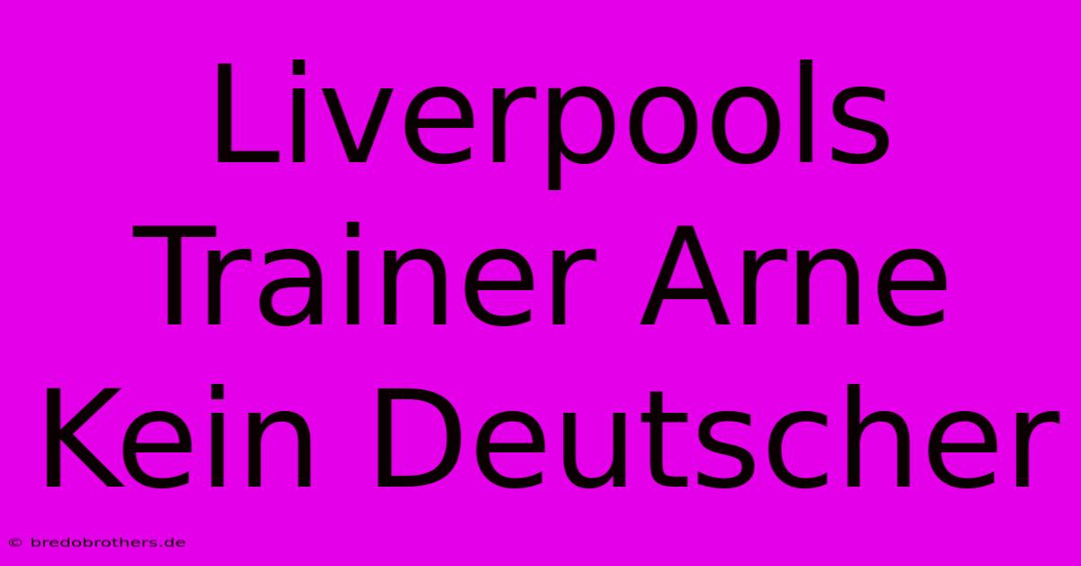 Liverpools Trainer Arne Kein Deutscher