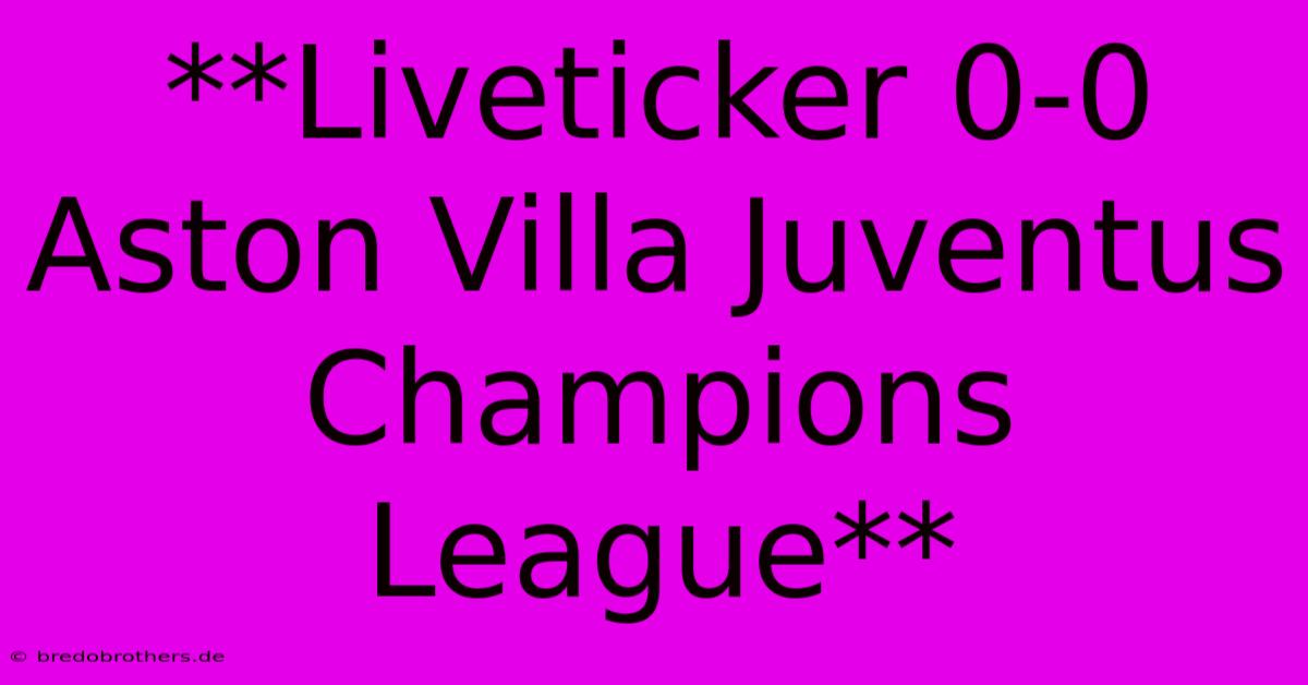 **Liveticker 0-0 Aston Villa Juventus Champions League**