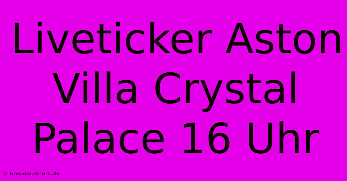 Liveticker Aston Villa Crystal Palace 16 Uhr