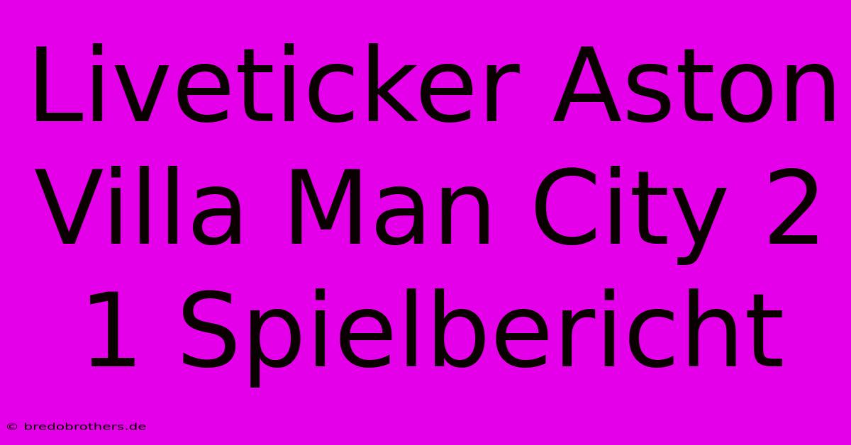 Liveticker Aston Villa Man City 2 1 Spielbericht