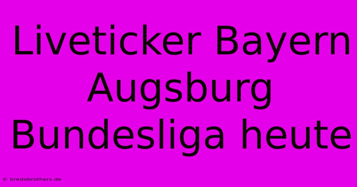 Liveticker Bayern Augsburg Bundesliga Heute