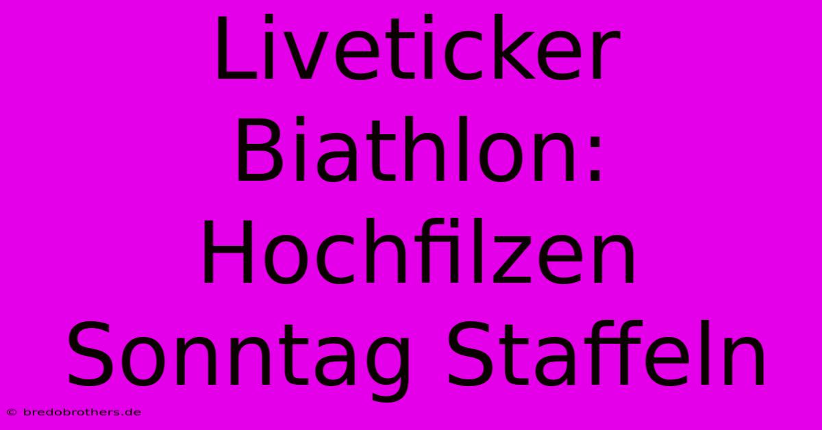 Liveticker Biathlon: Hochfilzen Sonntag Staffeln