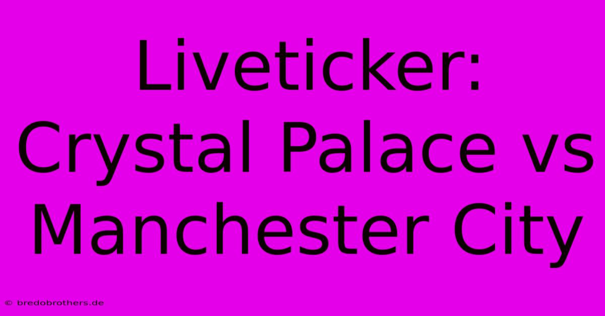 Liveticker: Crystal Palace Vs Manchester City