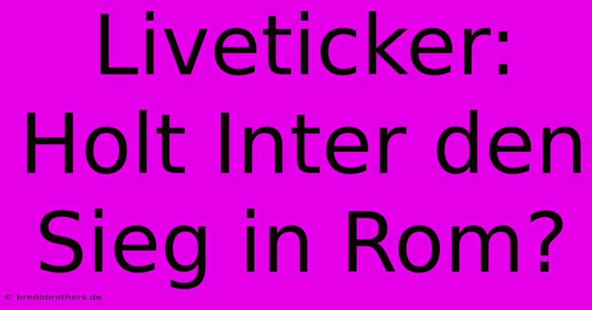 Liveticker: Holt Inter Den Sieg In Rom?